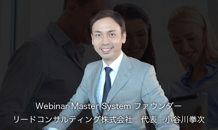 Webinar Master System ファウンダー リードコンサルティング株式会社代表 小谷川拳次